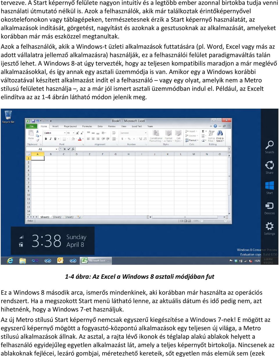 azoknak a gesztusoknak az alkalmazását, amelyeket korábban már más eszközzel megtanultak. Azok a felhasználók, akik a Windows-t üzleti alkalmazások futtatására (pl.