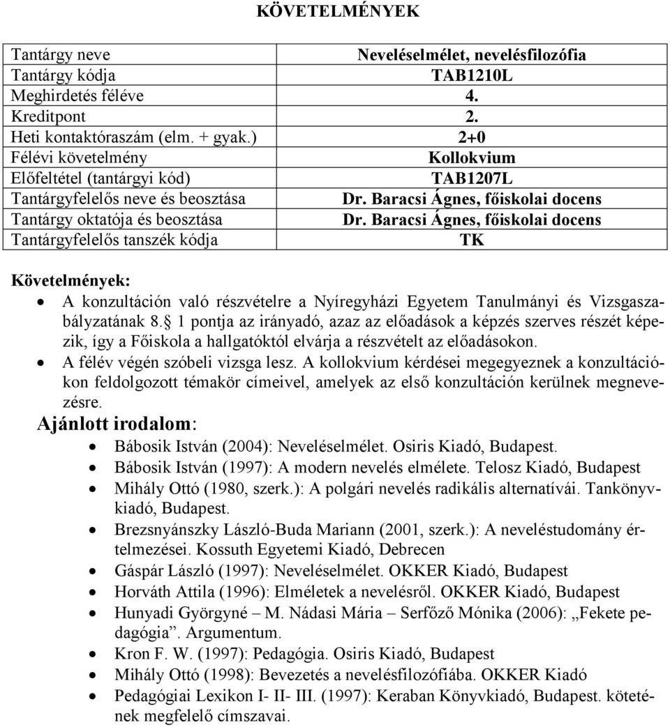 1 pontja az irányadó, azaz az előadások a képzés szerves részét képezik, így a Főiskola a hallgatóktól elvárja a részvételt az előadásokon. A félév végén szóbeli vizsga lesz.