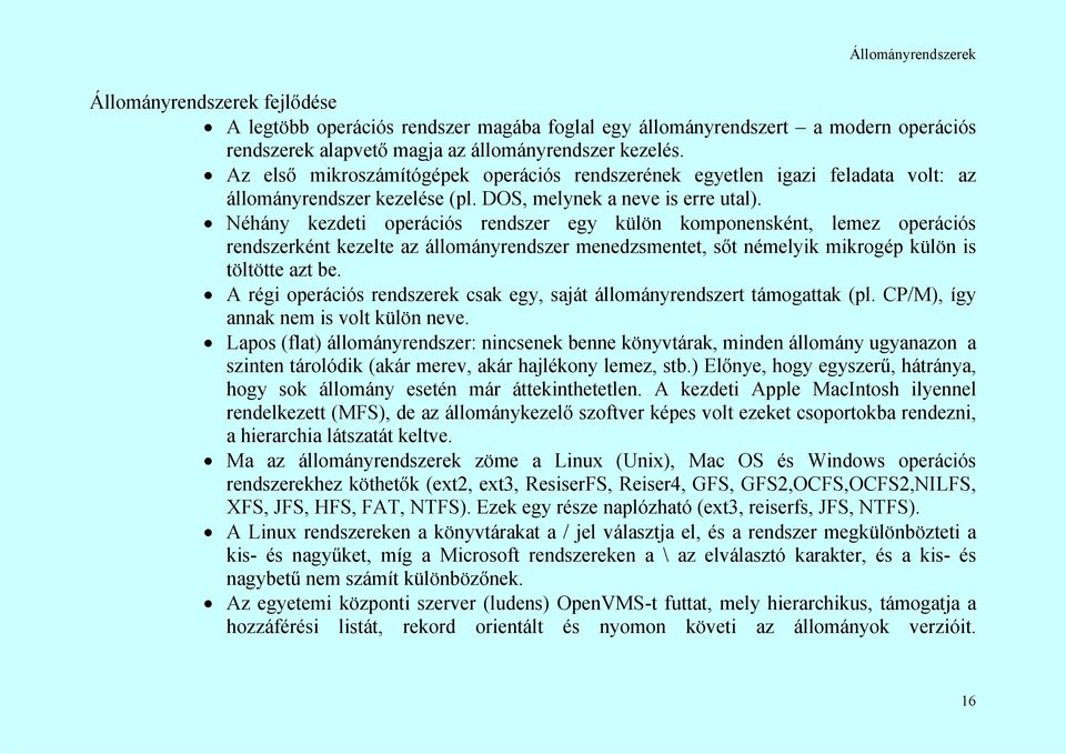 Néhány kezdeti operációs rendszer egy külön komponensként, lemez operációs rendszerként kezelte az állományrendszer menedzsmentet, sőt némelyik mikrogép külön is töltötte azt be.