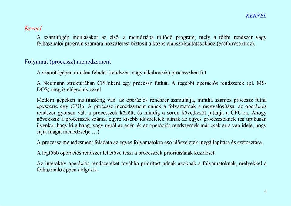 A régebbi operációs rendszerek (pl. MS- DOS) meg is elégedtek ezzel. Modern gépeken multitasking van: az operációs rendszer szimulálja, mintha számos processz futna egyszerre egy CPUn.