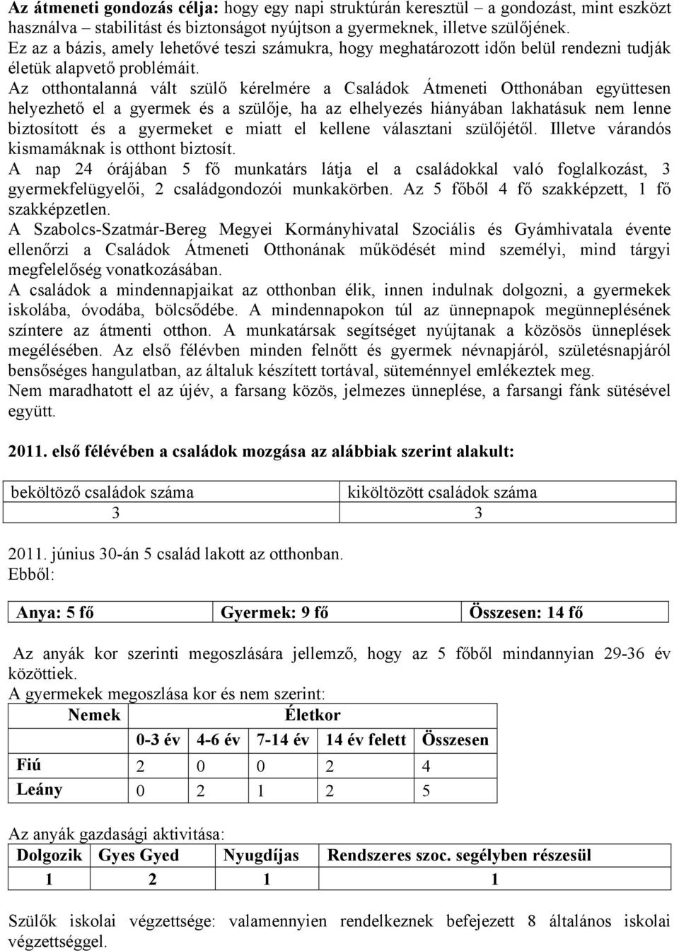 Az otthontalanná vált szülő kérelmére a Családok Átmeneti Otthonában együttesen helyezhető el a gyermek és a szülője, ha az elhelyezés hiányában lakhatásuk nem lenne biztosított és a gyermeket e