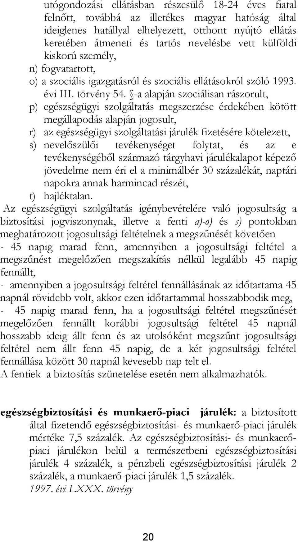 -a alapján szociálisan rászorult, p) egészségügyi szolgáltatás megszerzése érdekében kötött megállapodás alapján jogosult, r) az egészségügyi szolgáltatási járulék fizetésére kötelezett, s)