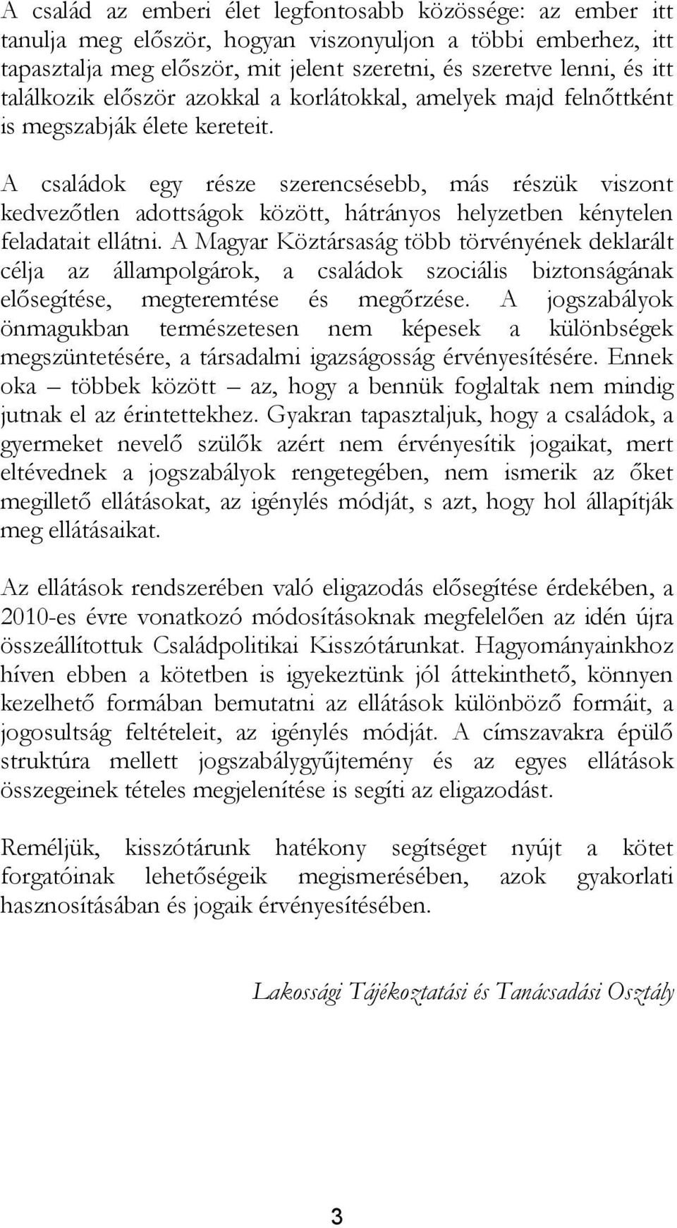 A családok egy része szerencsésebb, más részük viszont kedvezőtlen adottságok között, hátrányos helyzetben kénytelen feladatait ellátni.