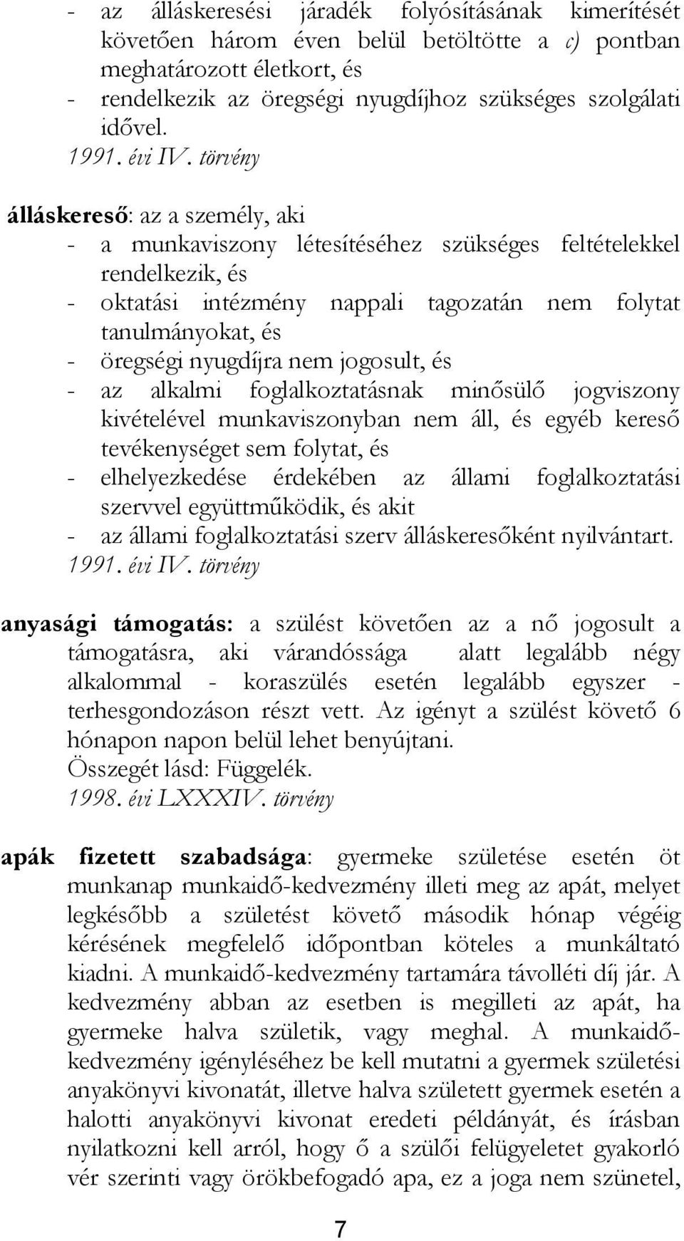 törvény álláskereső: az a személy, aki - a munkaviszony létesítéséhez szükséges feltételekkel rendelkezik, és - oktatási intézmény nappali tagozatán nem folytat tanulmányokat, és - öregségi nyugdíjra