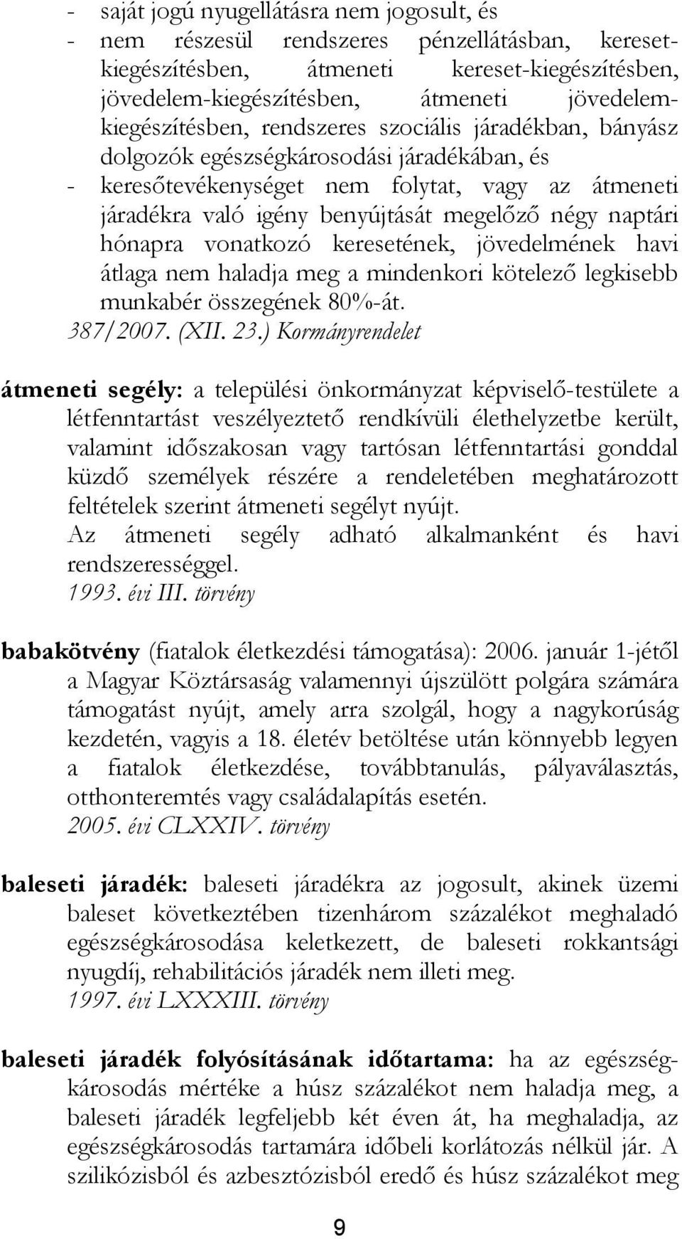 megelőző négy naptári hónapra vonatkozó keresetének, jövedelmének havi átlaga nem haladja meg a mindenkori kötelező legkisebb munkabér összegének 80%-át. 387/2007. (XII. 23.