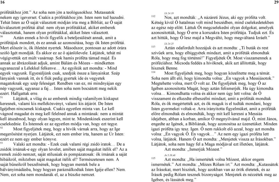 választott. 50 Aztán ennek a hívői figyelik a beteljesülését annak, amit a prófétájuk mondott, és ez annak az azonosítása, hogy ők Isten prófétái. Mert először is, ők ihletést nyertek.