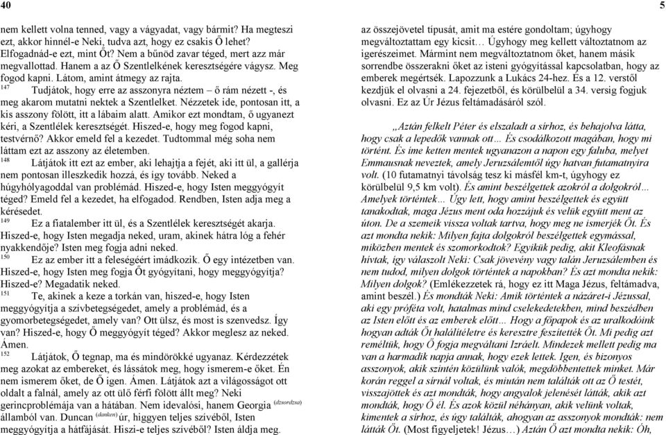 147 Tudjátok, hogy erre az asszonyra néztem ő rám nézett -, és meg akarom mutatni nektek a Szentlelket. Nézzetek ide, pontosan itt, a kis asszony fölött, itt a lábaim alatt.