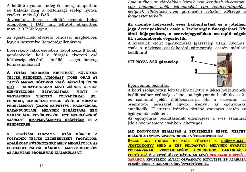 - az égéstermék elvezető rendszer megfelelően legyen beszerelve (tömörségellenőrzés) - hőérzékeny falak esetében (fából készült falak) gondoskodni kell a füstgáz elvezető cső körbeszigeteléséről