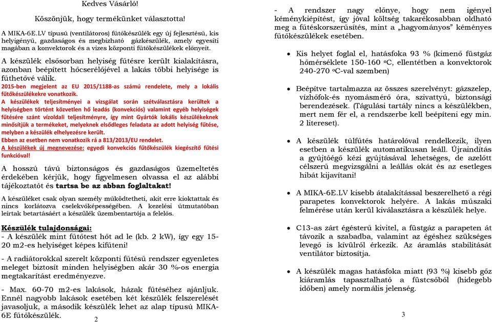 A készülék elsősorban helyiség fűtésre került kialakításra, azonban beépített hőcserélőjével a lakás többi helyisége is fűthetővé válik.