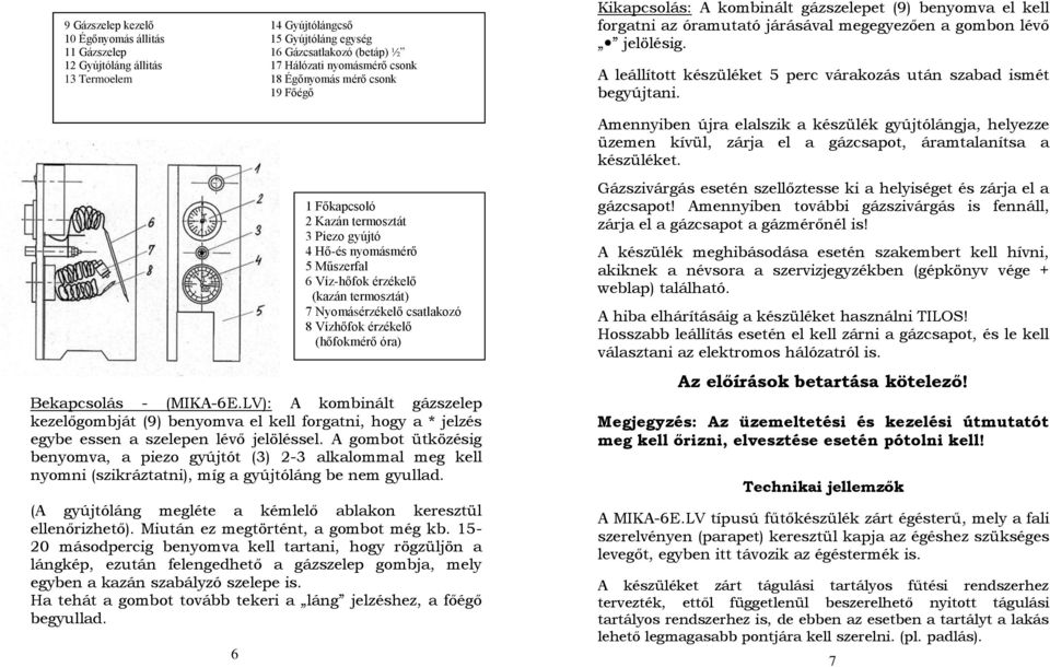 A leállított készüléket 5 perc várakozás után szabad ismét begyújtani. Amennyiben újra elalszik a készülék gyújtólángja, helyezze üzemen kívül, zárja el a gázcsapot, áramtalanítsa a készüléket.