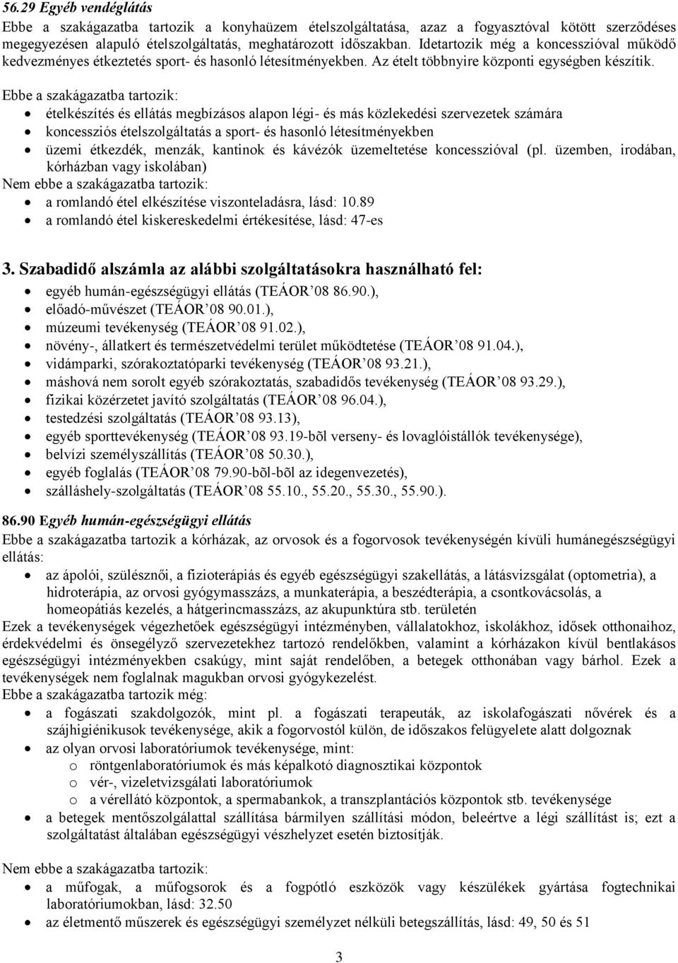 ételkészítés és ellátás megbízásos alapon légi- és más közlekedési szervezetek számára koncessziós ételszolgáltatás a sport- és hasonló létesítményekben üzemi étkezdék, menzák, kantinok és kávézók