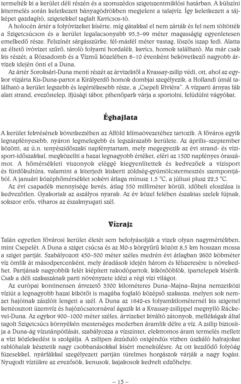 A holocén ártér a folyóvizeket kísérte, míg gátakkal el nem zárták és fel nem töltötték a Szigetcsúcson és a kerület legalacsonyabb 95,5 99 méter magasságig egyenletesen emelkedô része.