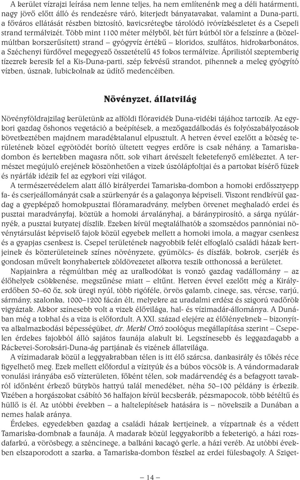 Több mint 1100 méter mélybôl, két fúrt kútból tör a felszínre a (közelmúltban korszerûsített) strand gyógyvíz értékû kloridos, szulfátos, hidrokarbonátos, a Széchenyi fürdôvel megegyezô összetételû