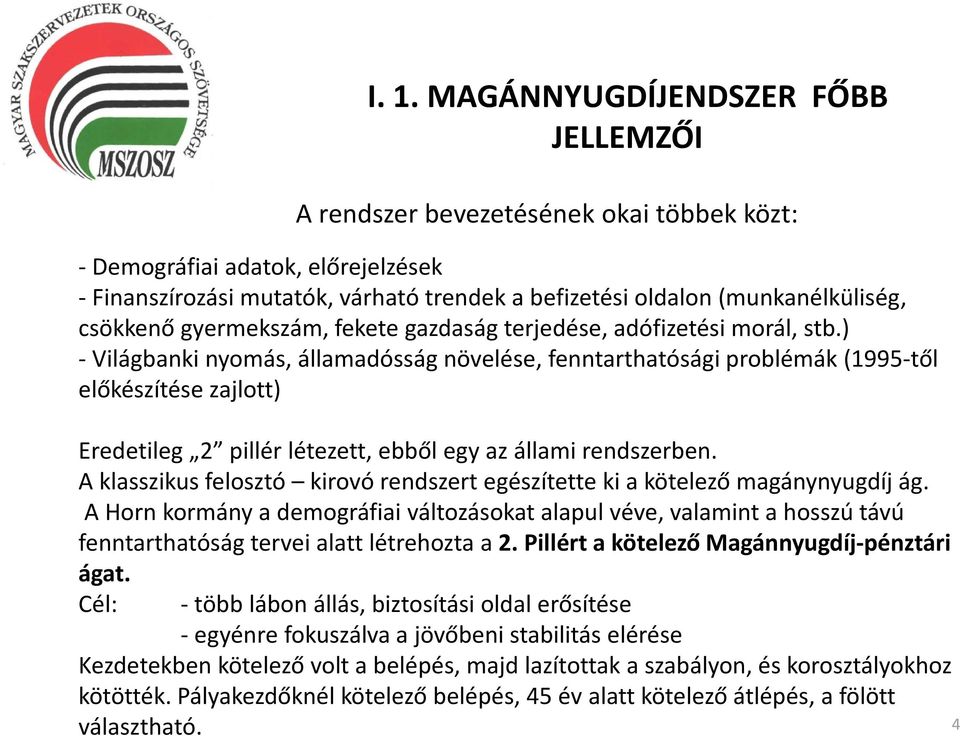 A klasszikus felosztó kirovó rendszert egészítette ki a kötelező magánynyugdíj ág.