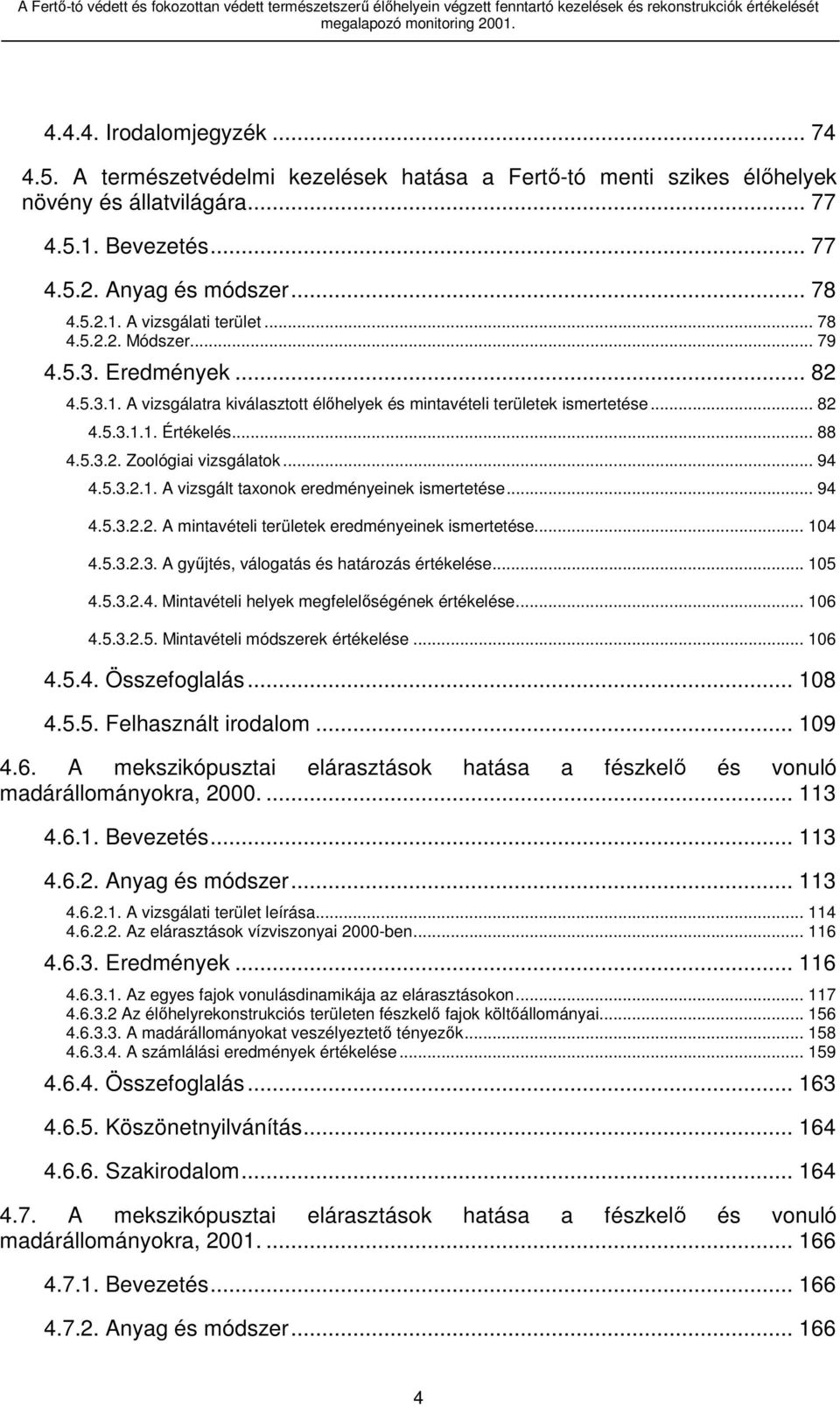 .. 79 4.5.3. Eredmények... 82 4.5.3.1. A vizsgálatra kiválasztott élőhelyek és mintavételi területek ismertetése... 82 4.5.3.1.1. Értékelés... 88 4.5.3.2. Zoológiai vizsgálatok... 94 4.5.3.2.1. A vizsgált taxonok eredményeinek ismertetése.