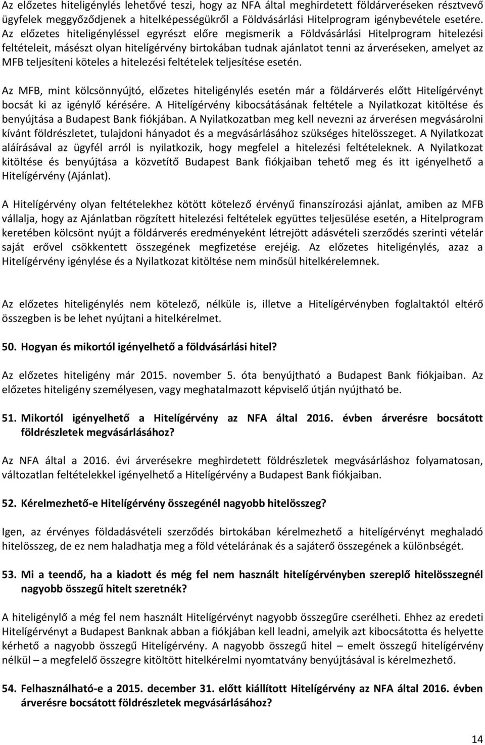 MFB teljesíteni köteles a hitelezési feltételek teljesítése esetén. Az MFB, mint kölcsönnyújtó, előzetes hiteligénylés esetén már a földárverés előtt Hitelígérvényt bocsát ki az igénylő kérésére.