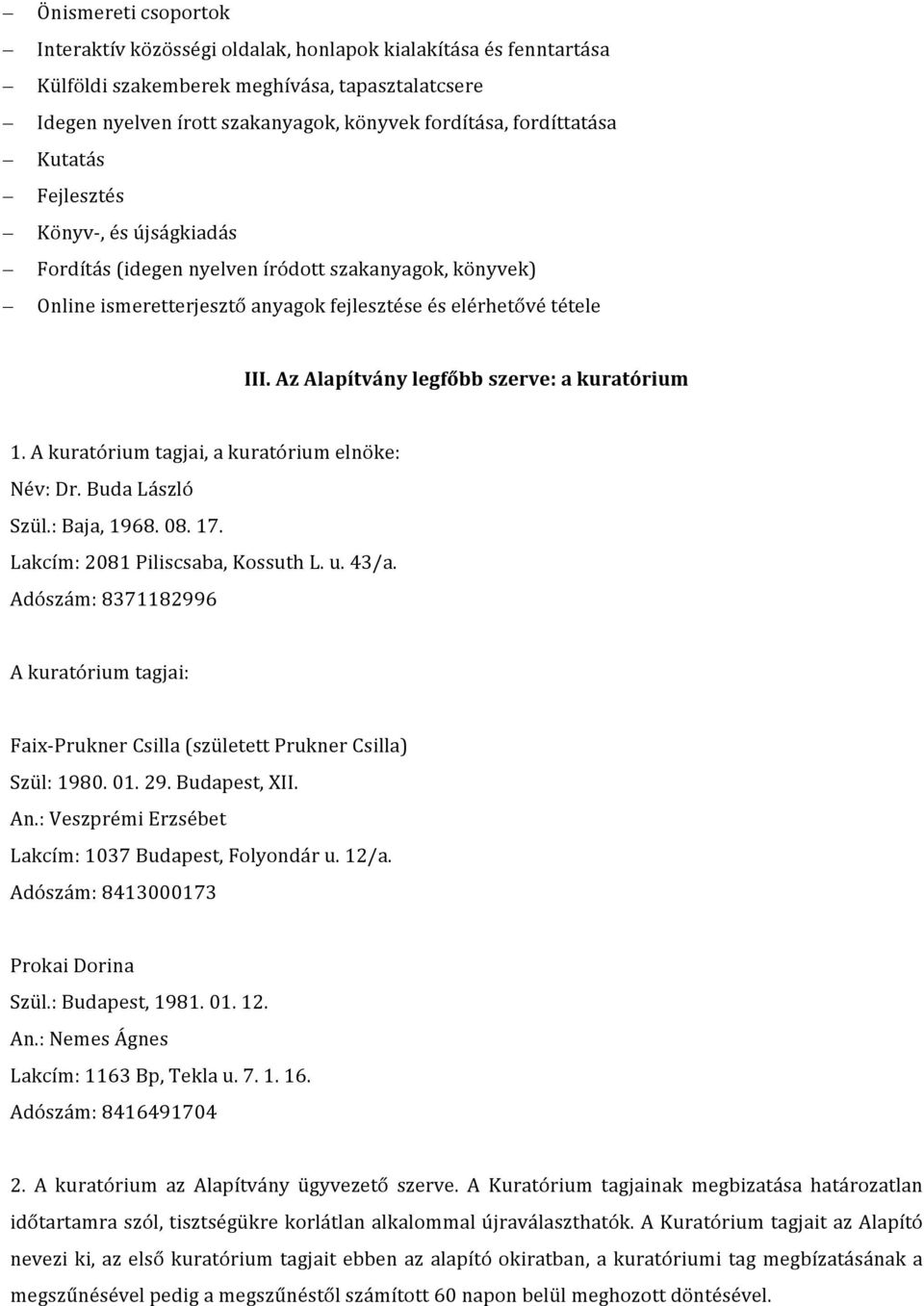 Az Alapítvány legfőbb szerve: a kuratórium 1. A kuratórium tagjai, a kuratórium elnöke: Név: Dr. Buda László Szül.: Baja, 1968. 08. 17. Lakcím: 2081 Piliscsaba, Kossuth L. u. 43/a.