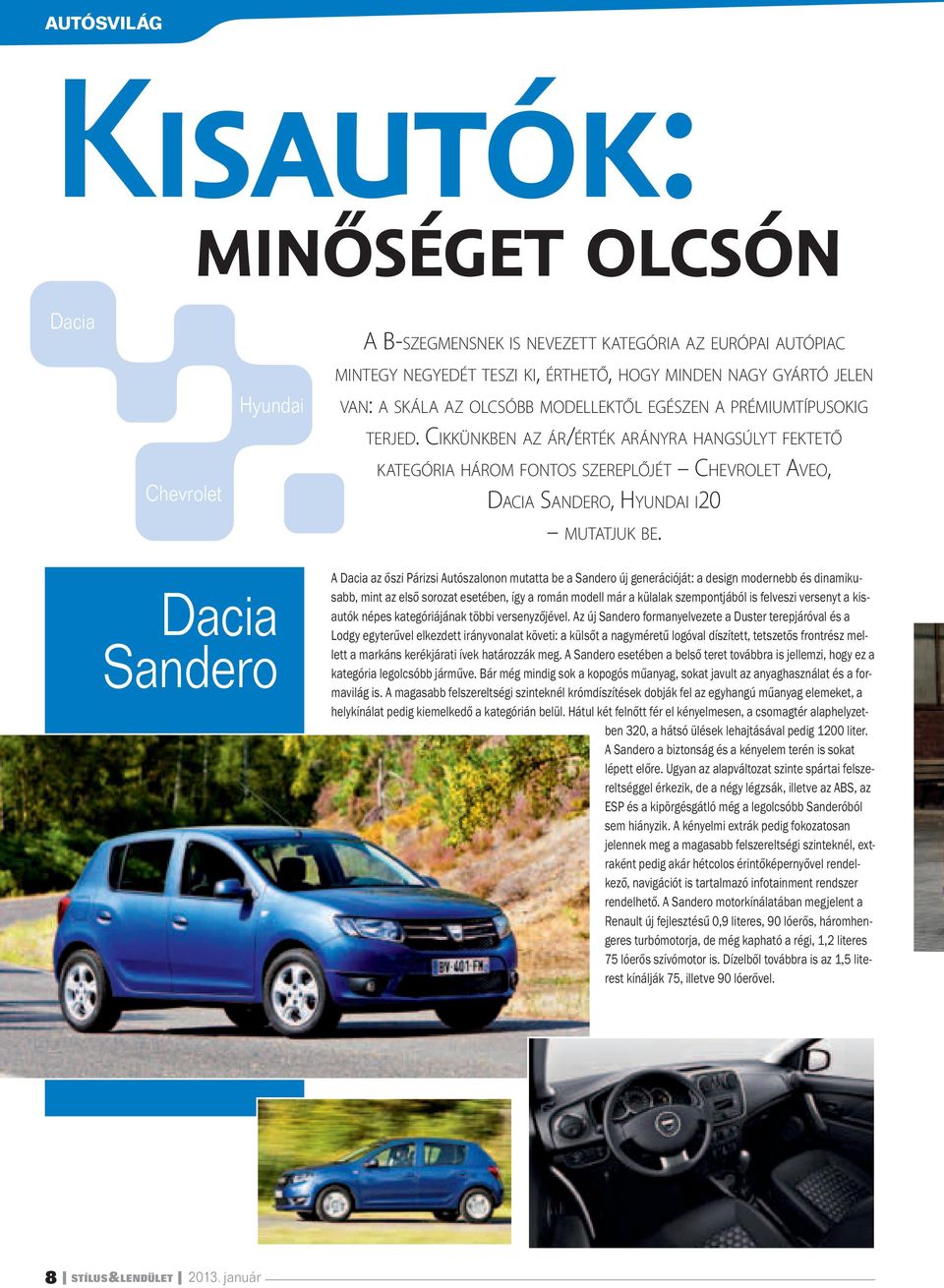 Dacia Sandero A Dacia az őszi Párizsi Autószalonon mutatta be a Sandero új generációját: a design modernebb és dinamikusabb, mint az első sorozat esetében, így a román modell már a külalak