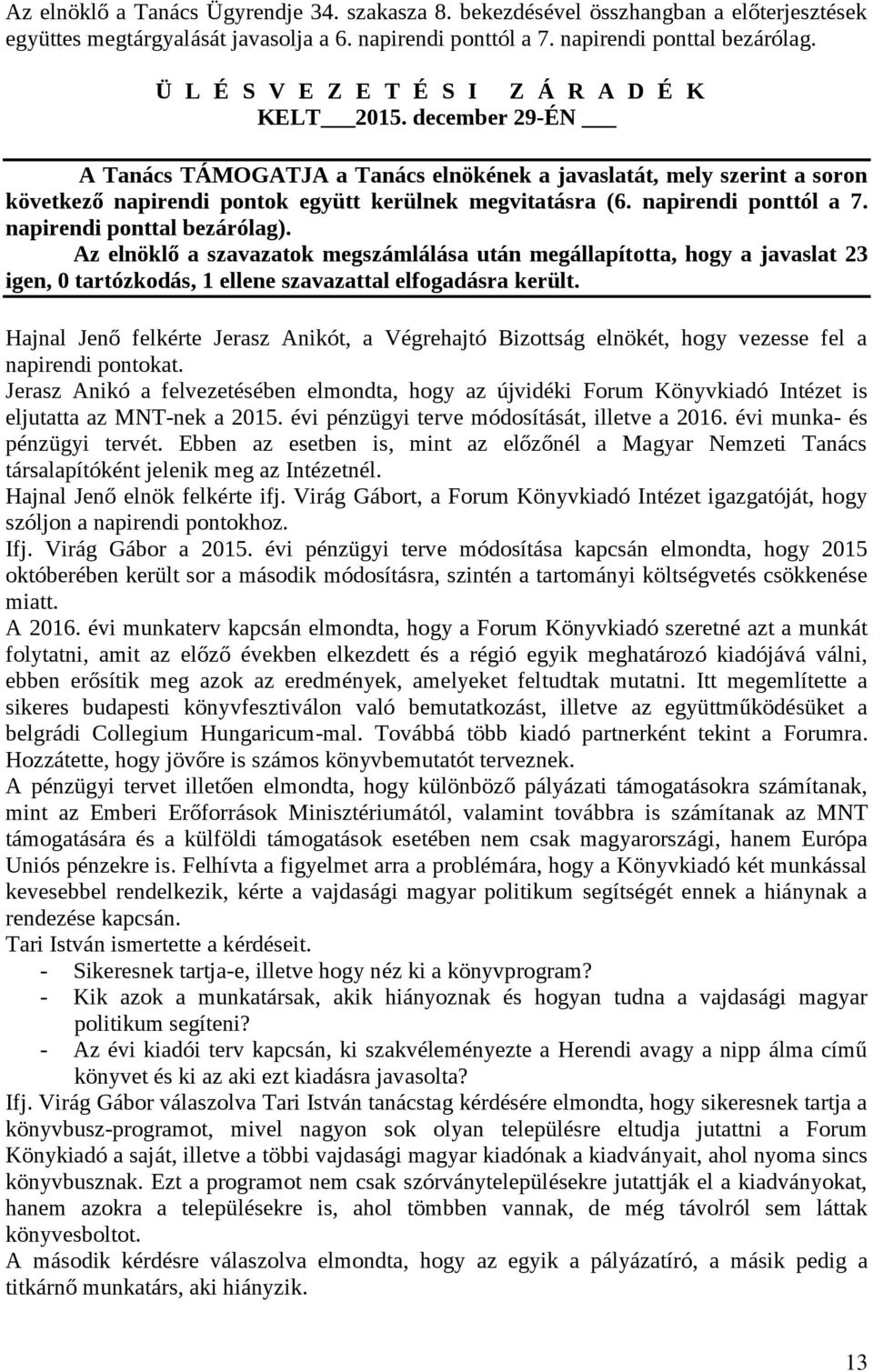 napirendi ponttól a 7. napirendi ponttal bezárólag). Az elnöklő a szavazatok megszámlálása után megállapította, hogy a javaslat 23 igen, 0 tartózkodás, 1 ellene szavazattal elfogadásra került.