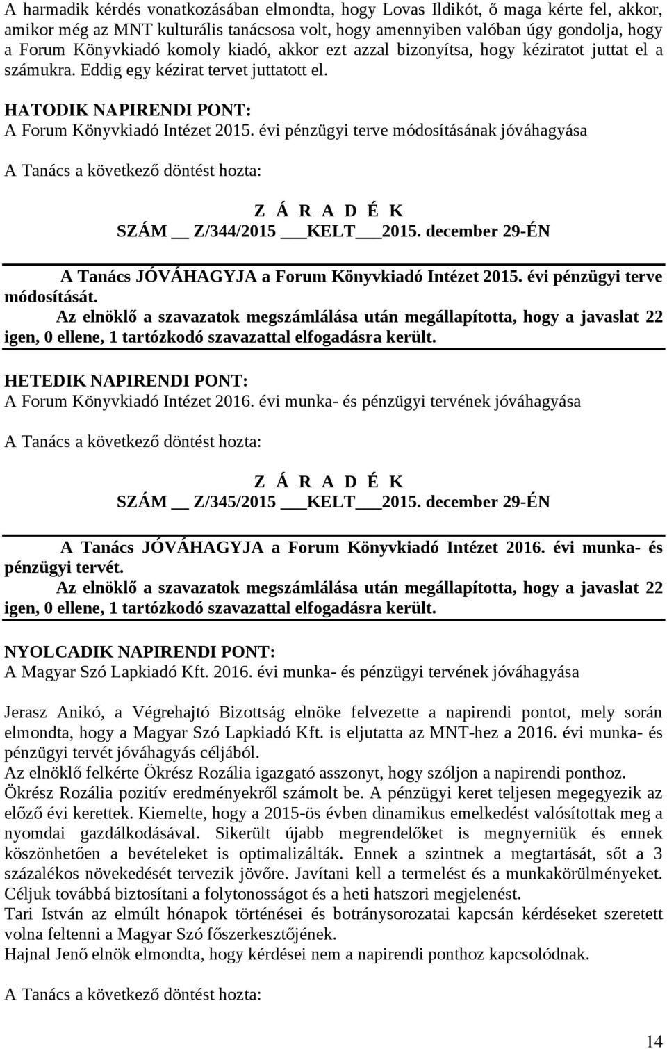 évi pénzügyi terve módosításának jóváhagyása A Tanács a következő döntést hozta: Z Á R A D É K SZÁM Z/344/2015 KELT 2015. december 29-ÉN A Tanács JÓVÁHAGYJA a Forum Könyvkiadó Intézet 2015.