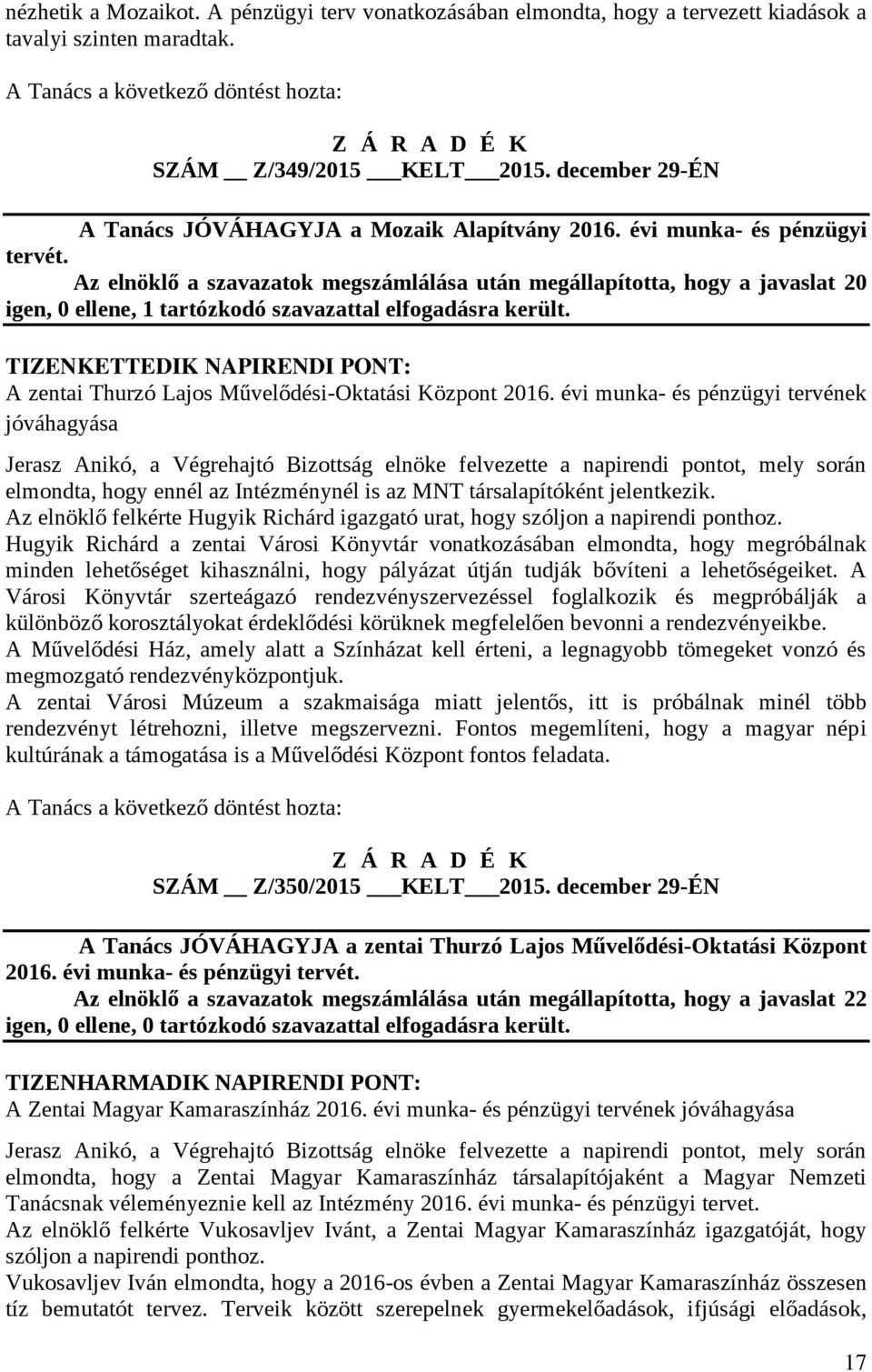 Az elnöklő a szavazatok megszámlálása után megállapította, hogy a javaslat 20 igen, 0 ellene, 1 tartózkodó szavazattal elfogadásra került.