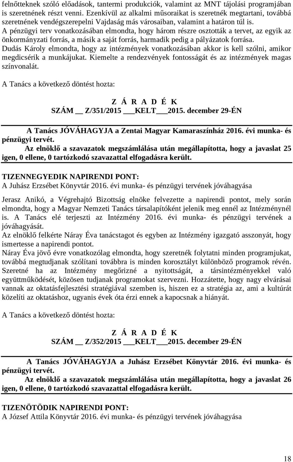 A pénzügyi terv vonatkozásában elmondta, hogy három részre osztották a tervet, az egyik az önkormányzati forrás, a másik a saját forrás, harmadik pedig a pályázatok forrása.