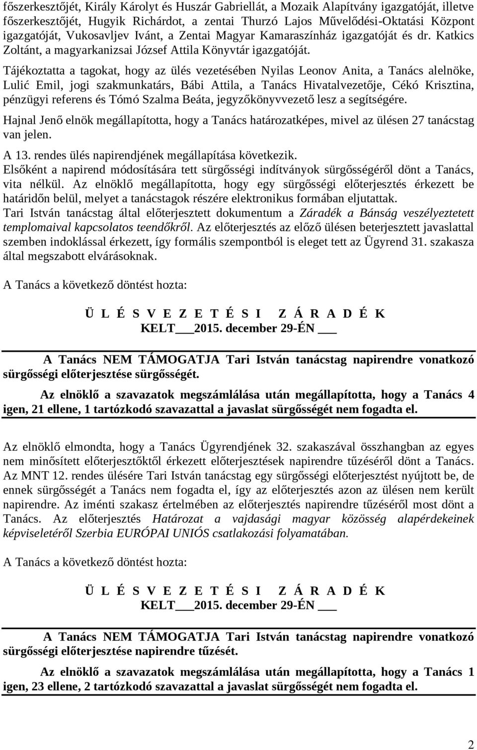 Tájékoztatta a tagokat, hogy az ülés vezetésében Nyilas Leonov Anita, a Tanács alelnöke, Lulić Emil, jogi szakmunkatárs, Bábi Attila, a Tanács Hivatalvezetője, Cékó Krisztina, pénzügyi referens és