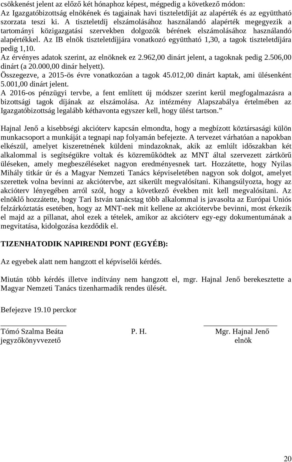 Az IB elnök tiszteletdíjjára vonatkozó együttható 1,30, a tagok tiszteletdíjára pedig 1,10. Az érvényes adatok szerint, az elnöknek ez 2.962,00 dinárt jelent, a tagoknak pedig 2.506,00 dinárt (a 20.