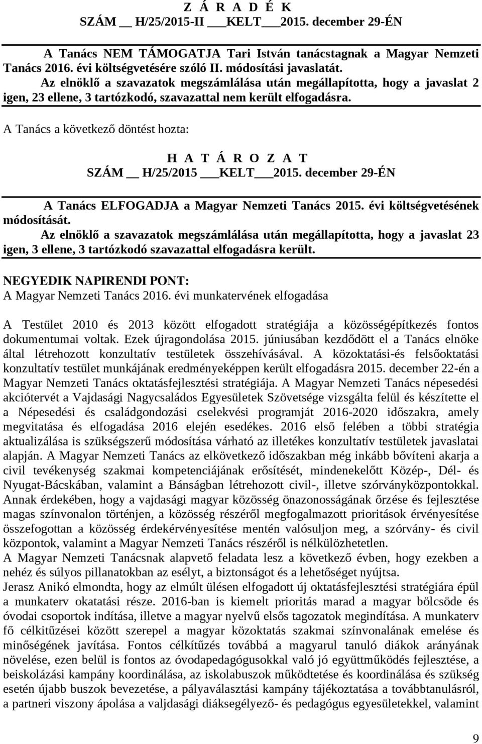 A Tanács a következő döntést hozta: H A T Á R O Z A T SZÁM H/25/2015 KELT 2015. december 29-ÉN A Tanács ELFOGADJA a Magyar Nemzeti Tanács 2015. évi költségvetésének módosítását.