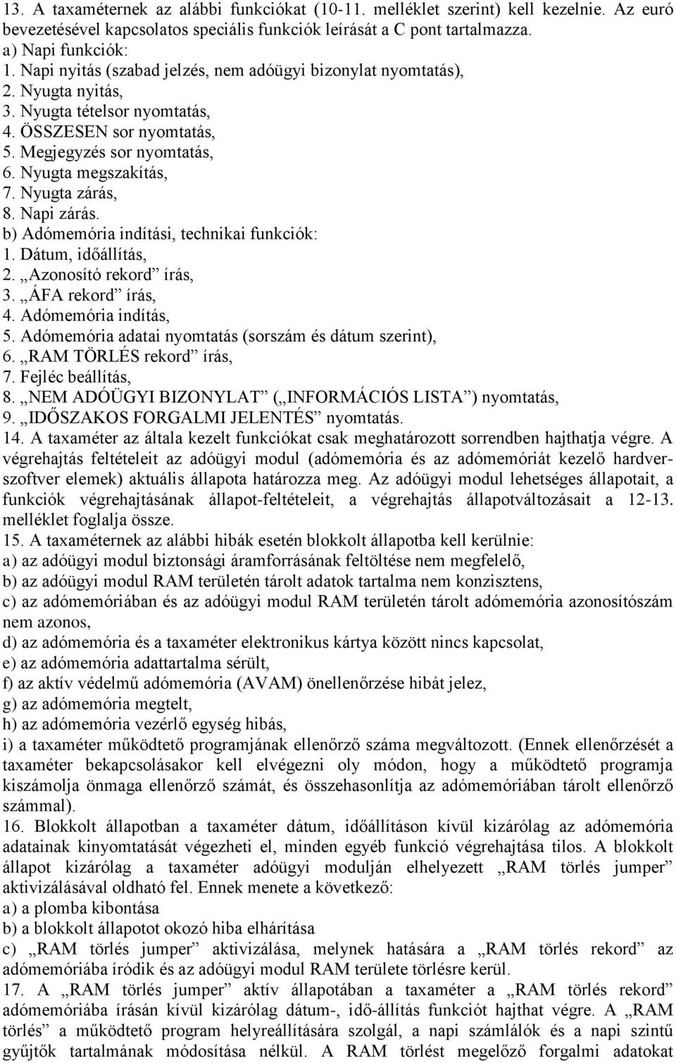 Nyugta zárás, 8. Napi zárás. b) Adómemória indítási, technikai funkciók: 1. Dátum, időállítás, 2. Azonosító rekord írás, 3. ÁFA rekord írás, 4. Adómemória indítás, 5.