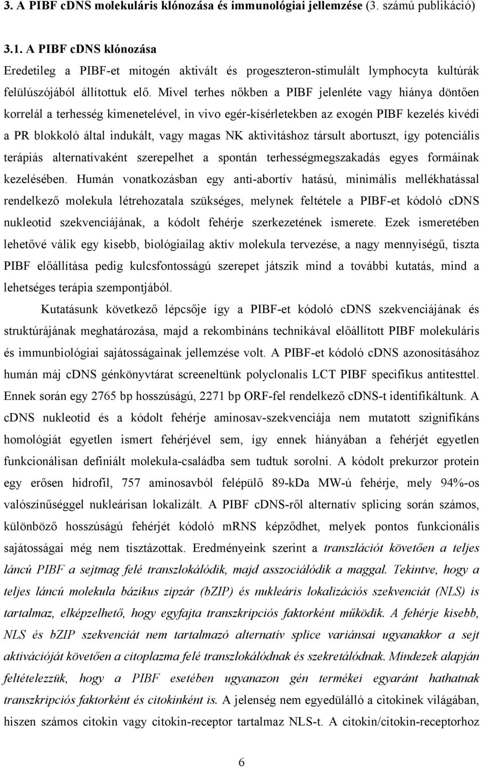 Mivel terhes nőkben a PIBF jelenléte vagy hiánya döntően korrelál a terhesség kimenetelével, in vivo egér-kísérletekben az exogén PIBF kezelés kivédi a PR blokkoló által indukált, vagy magas NK