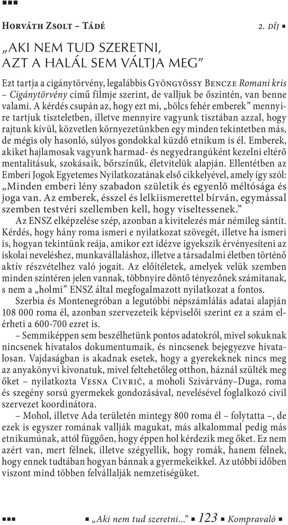 A kérdés csupán az, hogy ezt mi, bölcs fehér emberek mennyire tartjuk tiszteletben, illetve mennyire vagyunk tisztában azzal, hogy rajtunk kívül, közvetlen környezetünkben egy minden tekintetben más,