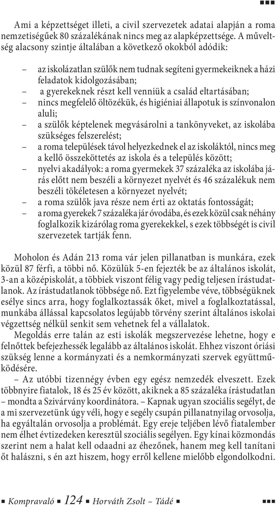 eltartásában; nincs megfelelő öltözékük, és higiéniai állapotuk is színvonalon aluli; a szülők képtelenek megvásárolni a tankönyveket, az iskolába szükséges felszerelést; a roma települések távol