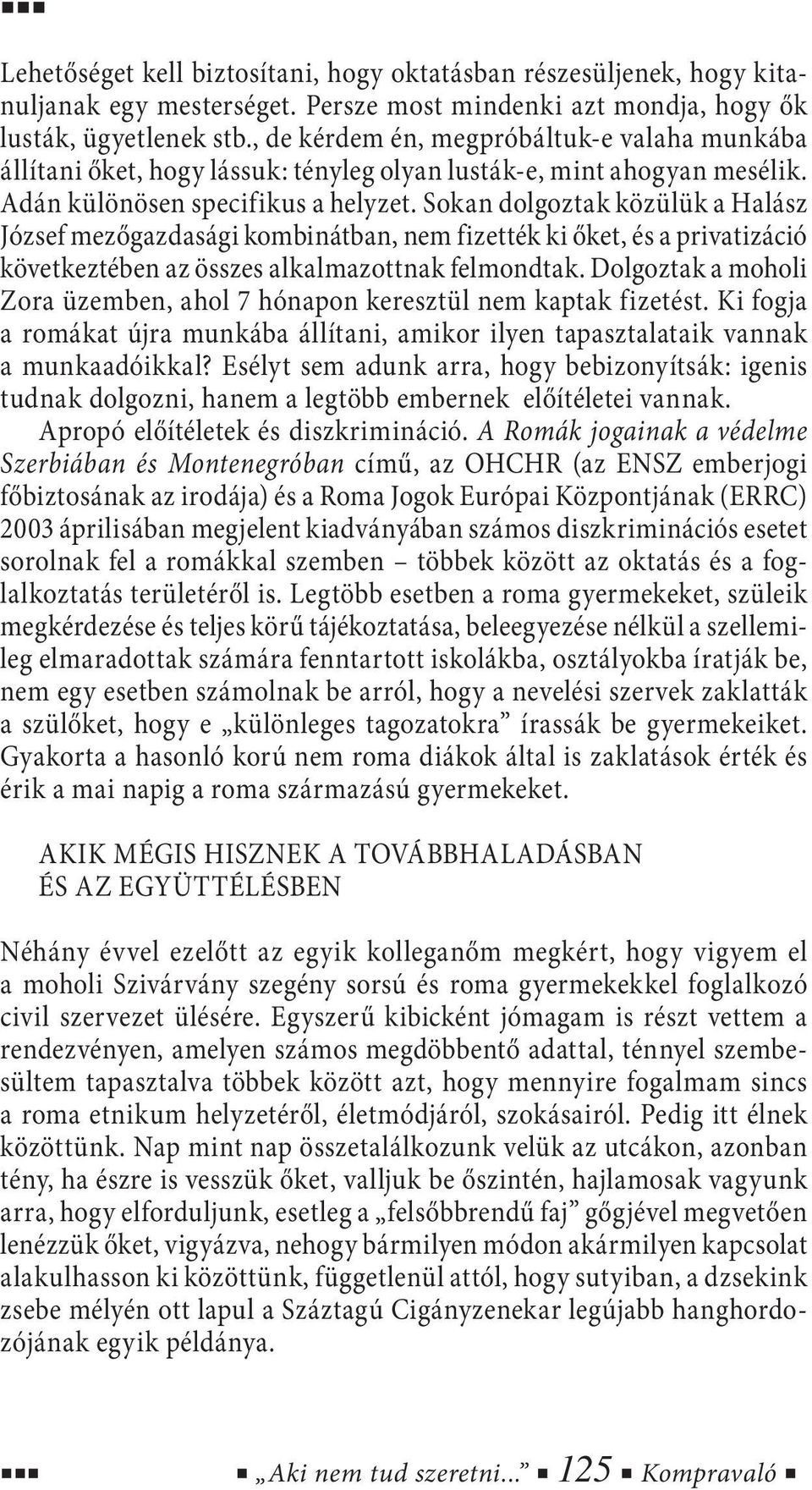 Sokan dolgoztak közülük a Halász József mezőgazdasági kombinátban, nem fizették ki őket, és a privatizáció következtében az összes alkalmazottnak felmondtak.