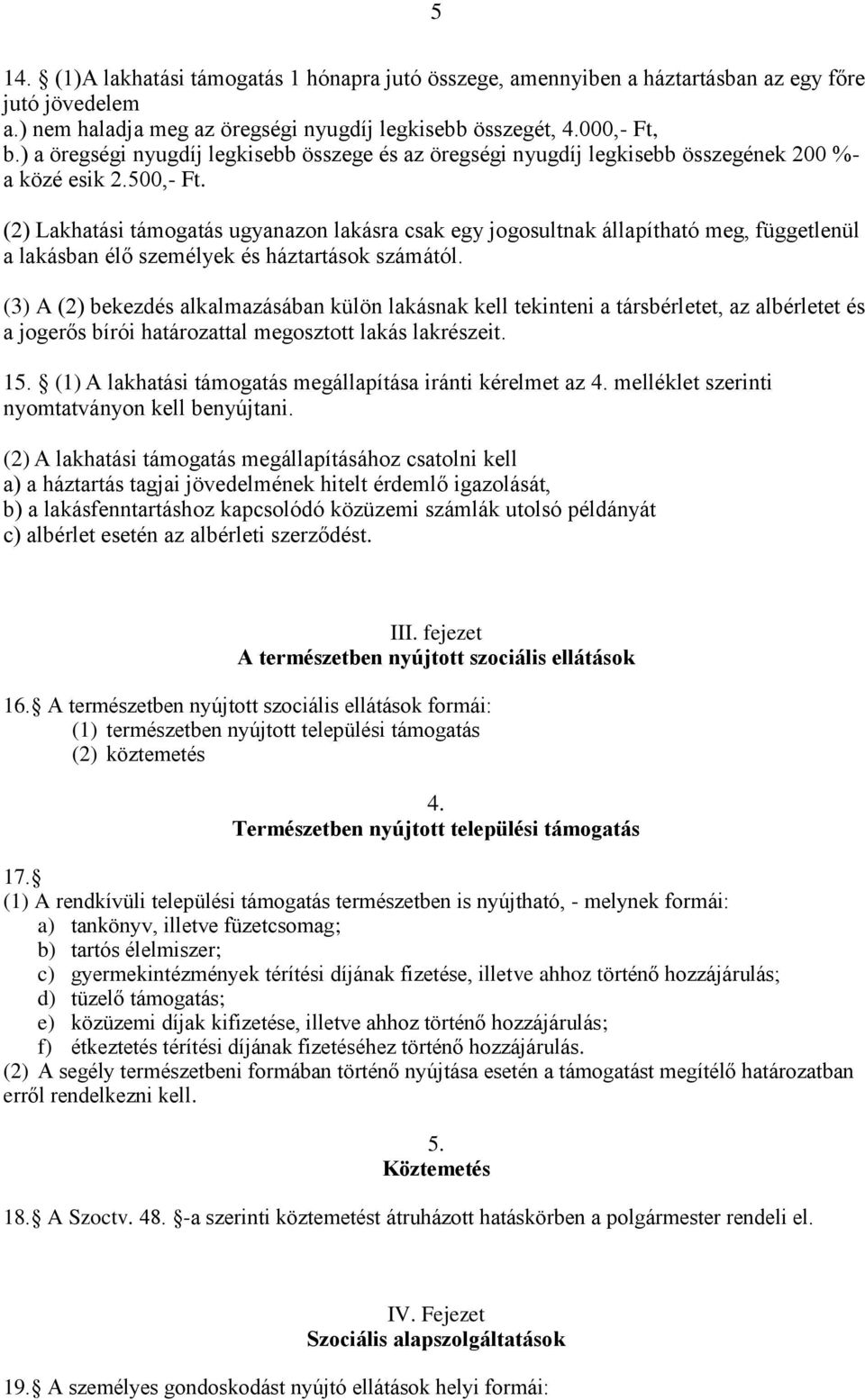 (2) Lakhatási támogatás ugyanazon lakásra csak egy jogosultnak állapítható meg, függetlenül a lakásban élő személyek és háztartások számától.