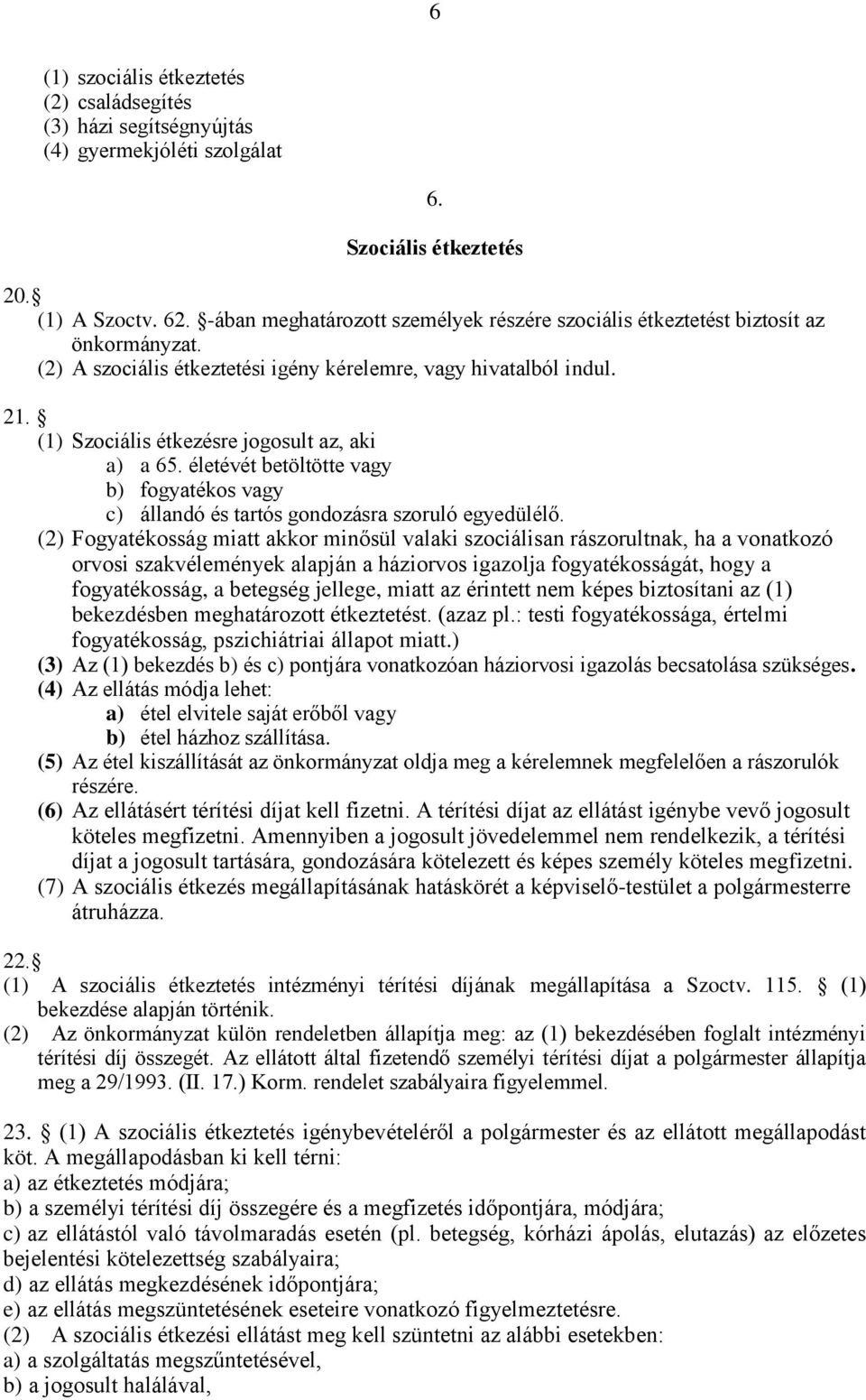 (1) Szociális étkezésre jogosult az, aki a) a 65. életévét betöltötte vagy b) fogyatékos vagy c) állandó és tartós gondozásra szoruló egyedülélő.