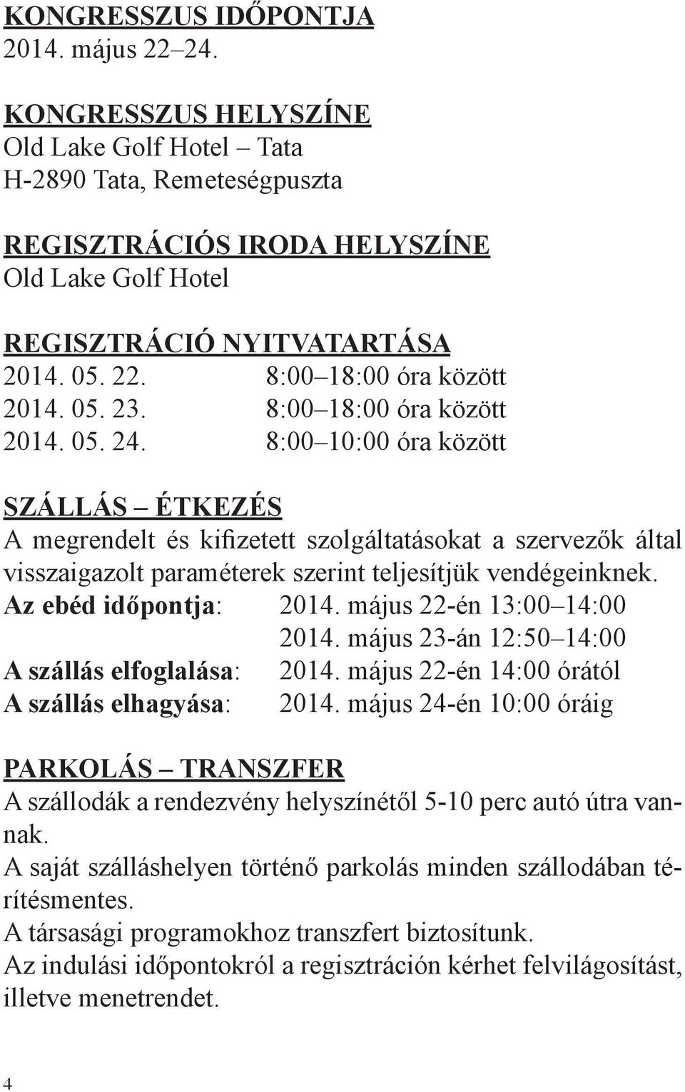 8:00 10:00 óra között Szállás ÉTKEZÉS A megrendelt és kifizetett szolgáltatásokat a szervezők által visszaigazolt paraméterek szerint teljesítjük vendégeinknek. Az ebéd időpontja: 2014.