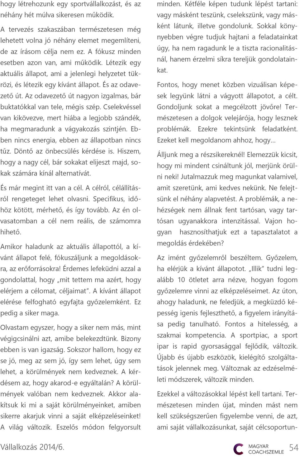 Az odavezető út nagyon izgalmas, bár buktatókkal van tele, mégis szép. Cselekvéssel van kikövezve, mert hiába a legjobb szándék, ha megmaradunk a vágyakozás szintjén.