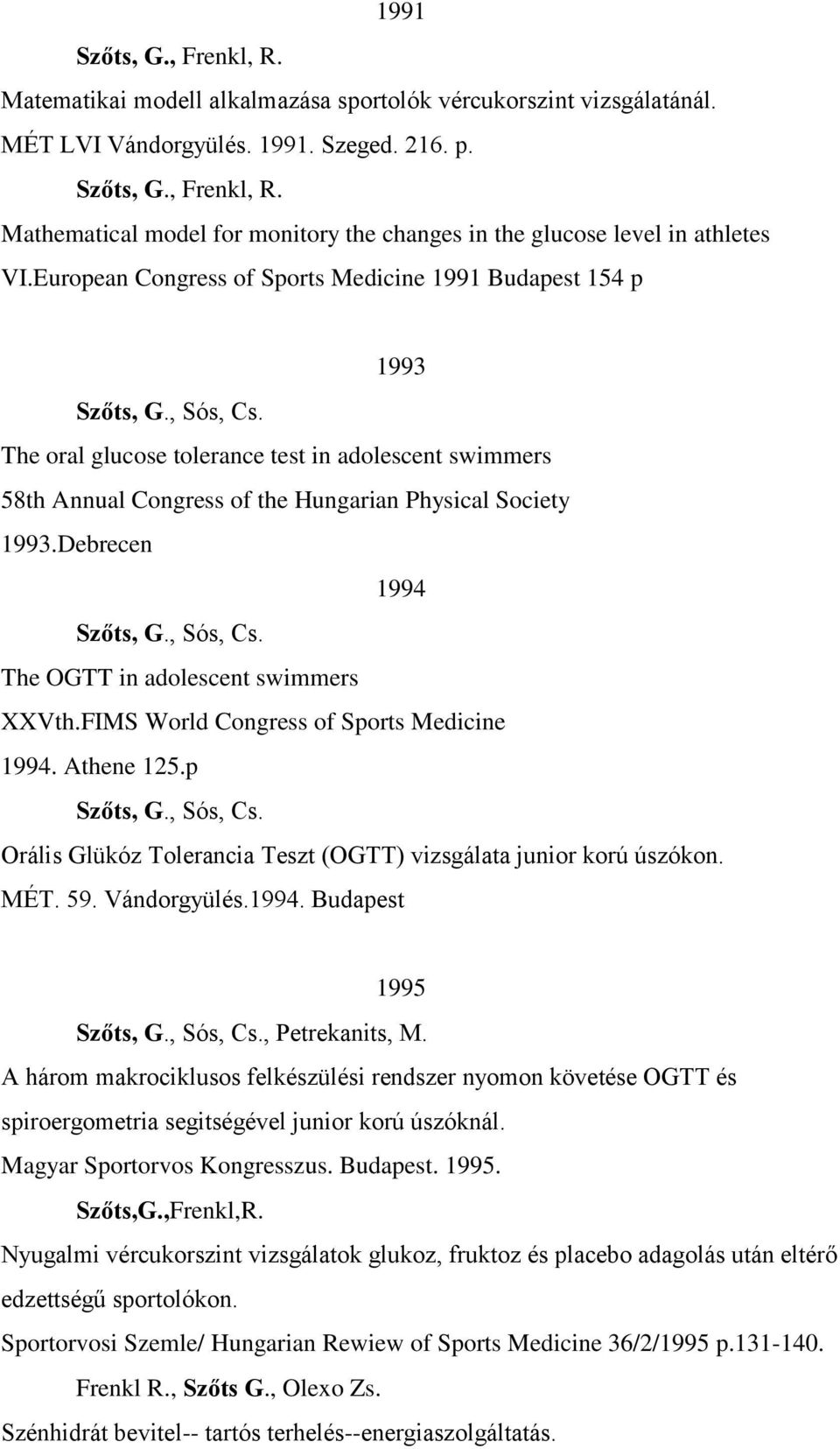 Debrecen 1994 Szőts, G., Sós, Cs. The OGTT in adolescent swimmers XXVth.FIMS World Congress of Sports Medicine 1994. Athene 125.p Szőts, G., Sós, Cs. Orális Glükóz Tolerancia Teszt (OGTT) vizsgálata junior korú úszókon.