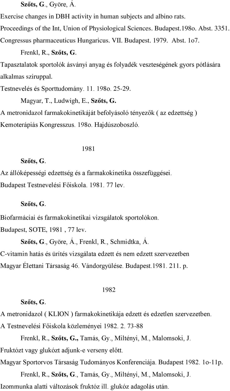 Testnevelés és Sporttudomány. 11. 198o. 25-29. Magyar, T., Ludwigh, E., Szőts, G. A metronidazol farmakokinetikáját befolyásoló tényezők ( az edzettség ) Kemoterápiás Kongresszus. 198o. Hajdúszoboszló.