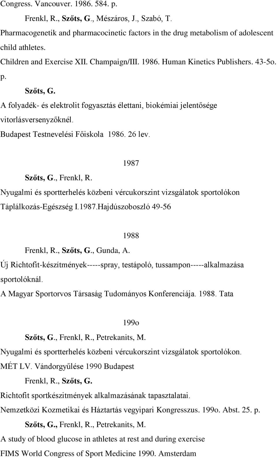 Budapest Testnevelési Főiskola 1986. 26 lev. 1987 Szőts, G., Frenkl, R. Nyugalmi és sportterhelés közbeni vércukorszint vizsgálatok sportolókon Táplálkozás-Egészség I.1987.Hajdúszoboszló 49-56 1988 Frenkl, R.