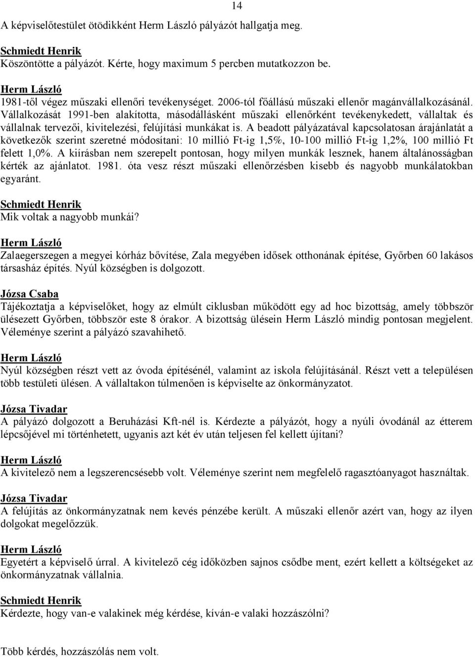 Vállalkozását 1991-ben alakította, másodállásként műszaki ellenőrként tevékenykedett, vállaltak és vállalnak tervezői, kivitelezési, felújítási munkákat is.