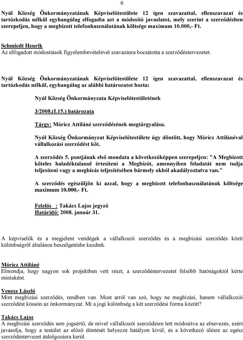 tartózkodás nélkül, egyhangúlag az alábbi határozatot hozta: Nyúl Község Önkormányzata Képviselőtestületének 3/2008.(I.15.) határozata Tárgy: Móricz Attiláné szerződésének megtárgyalása.