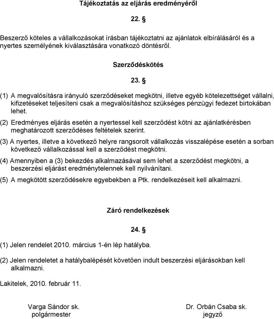 (1) A megvalósításra irányuló szerződéseket megkötni, illetve egyéb kötelezettséget vállalni, kifizetéseket teljesíteni csak a megvalósításhoz szükséges pénzügyi fedezet birtokában lehet.