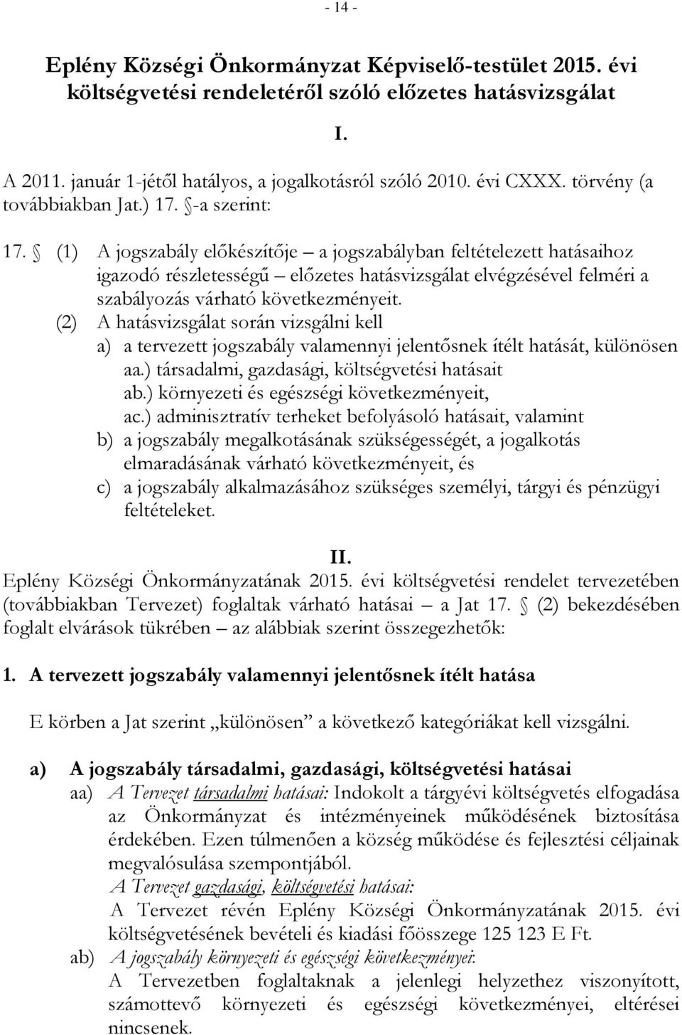 -a szerint: I. 17. (1) A jogszabály előkészítője a jogszabályban feltételezett hatásaihoz igazodó részletességű előzetes hatásvizsgálat elvégzésével felméri a szabályozás várható következményeit.