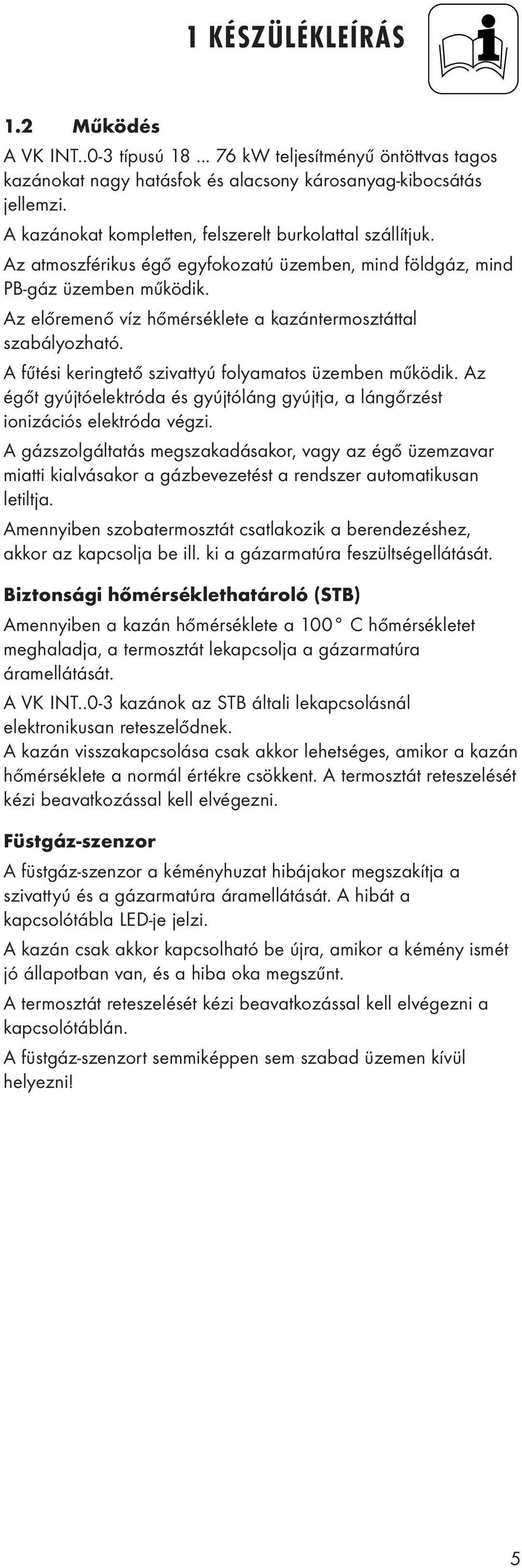 Az előremenő víz hőmérséklete a kazántermosztáttal szabályozható. A fűtési keringtető szivattyú folyamatos üzemben működik.