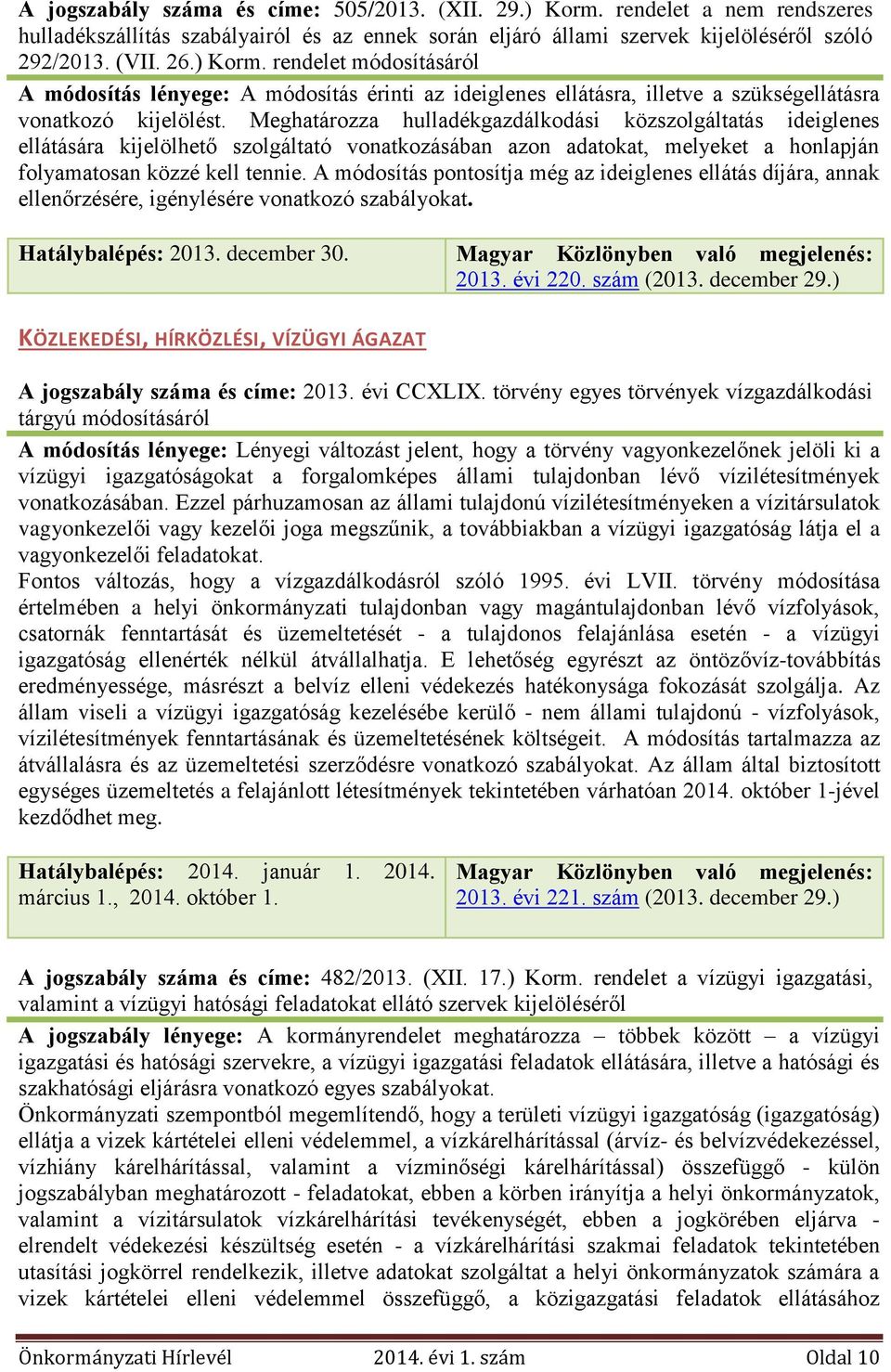 A módosítás pontosítja még az ideiglenes ellátás díjára, annak ellenőrzésére, igénylésére vonatkozó szabályokat. Hatálybalépés: 2013. december 30. Magyar Közlönyben való megjelenés: 2013. évi 220.