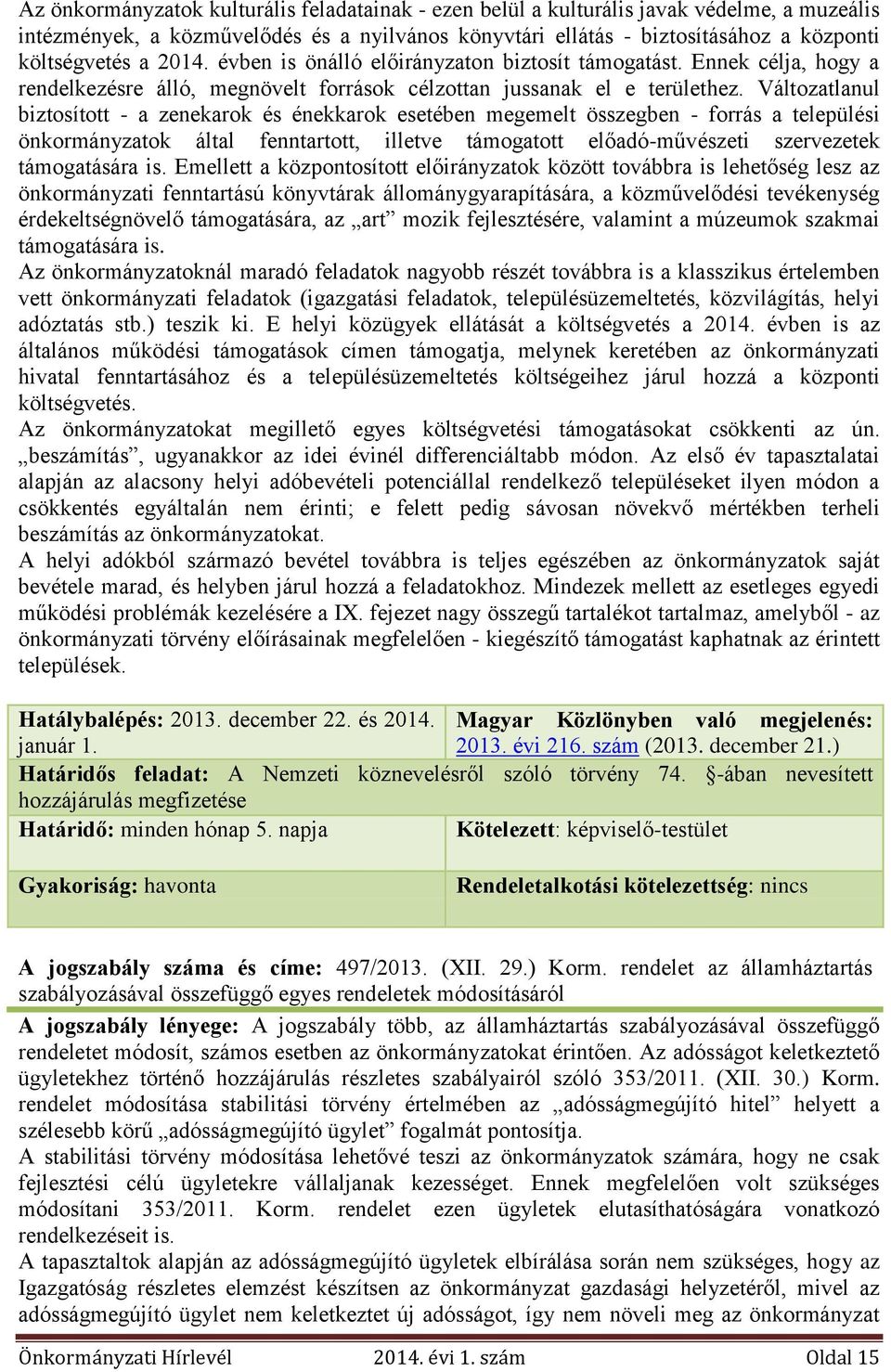 Változatlanul biztosított - a zenekarok és énekkarok esetében megemelt összegben - forrás a települési önkormányzatok által fenntartott, illetve támogatott előadó-művészeti szervezetek támogatására