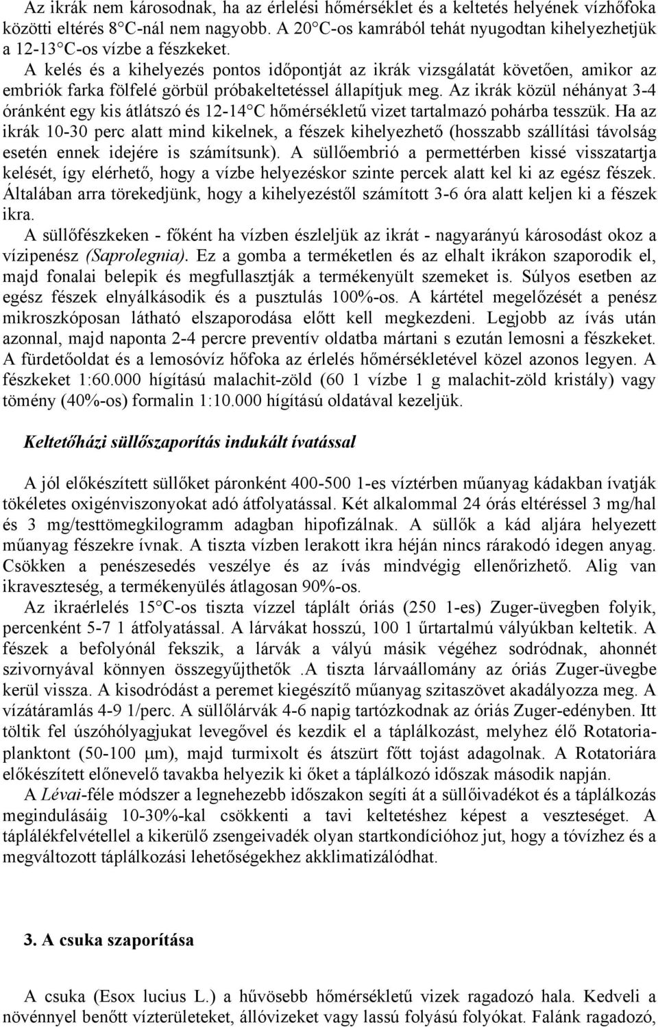 A kelés és a kihelyezés pontos időpontját az ikrák vizsgálatát követően, amikor az embriók farka fölfelé görbül próbakeltetéssel állapítjuk meg.