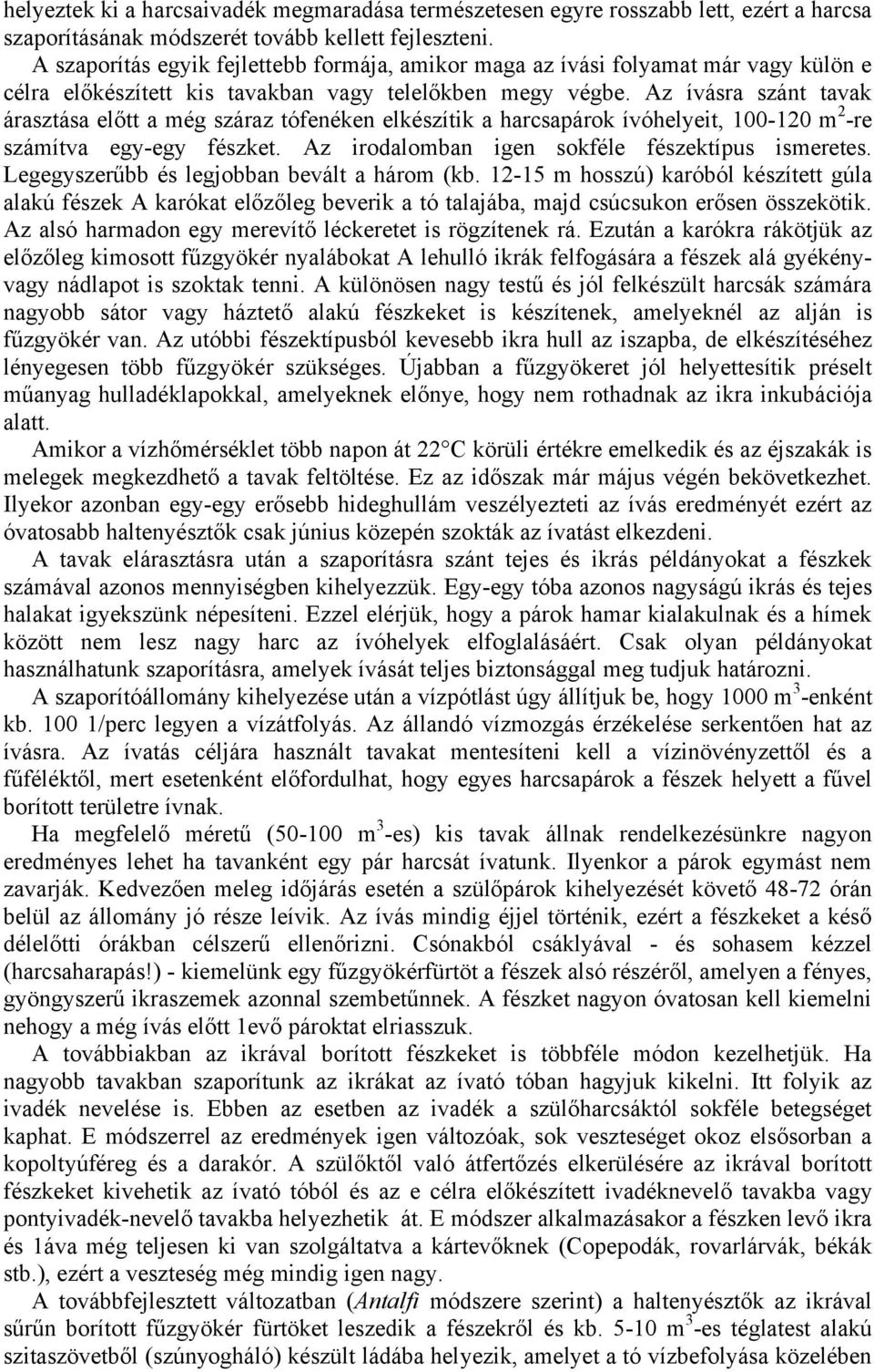 Az ívásra szánt tavak árasztása előtt a még száraz tófenéken elkészítik a harcsapárok ívóhelyeit, 100-120 m 2 -re számítva egy-egy fészket. Az irodalomban igen sokféle fészektípus ismeretes.